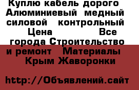 Куплю кабель дорого!  Алюминиевый, медный, силовой , контрольный.  › Цена ­ 800 000 - Все города Строительство и ремонт » Материалы   . Крым,Жаворонки